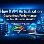 How KVM Virtualization Guarantees Performance for Your Business Website - VirtualizorVPS.com